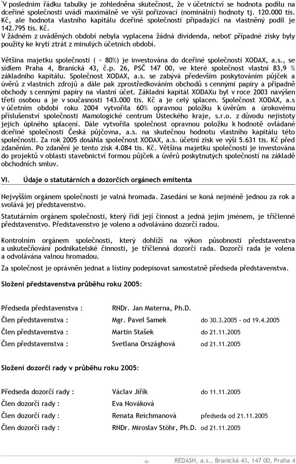 V žádném z uváděných období nebyla vyplacena žádná dividenda, neboť případné zisky byly použity ke krytí ztrát z minulých účetních období.