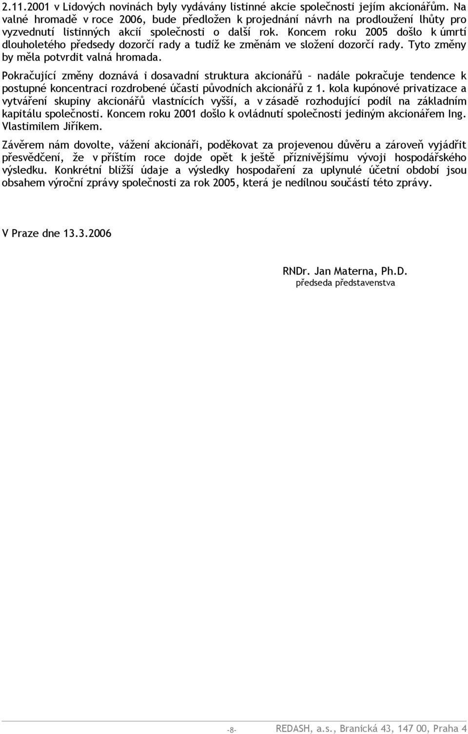 Koncem roku 2005 došlo k úmrtí dlouholetého předsedy dozorčí rady a tudíž ke změnám ve složení dozorčí rady. Tyto změny by měla potvrdit valná hromada.