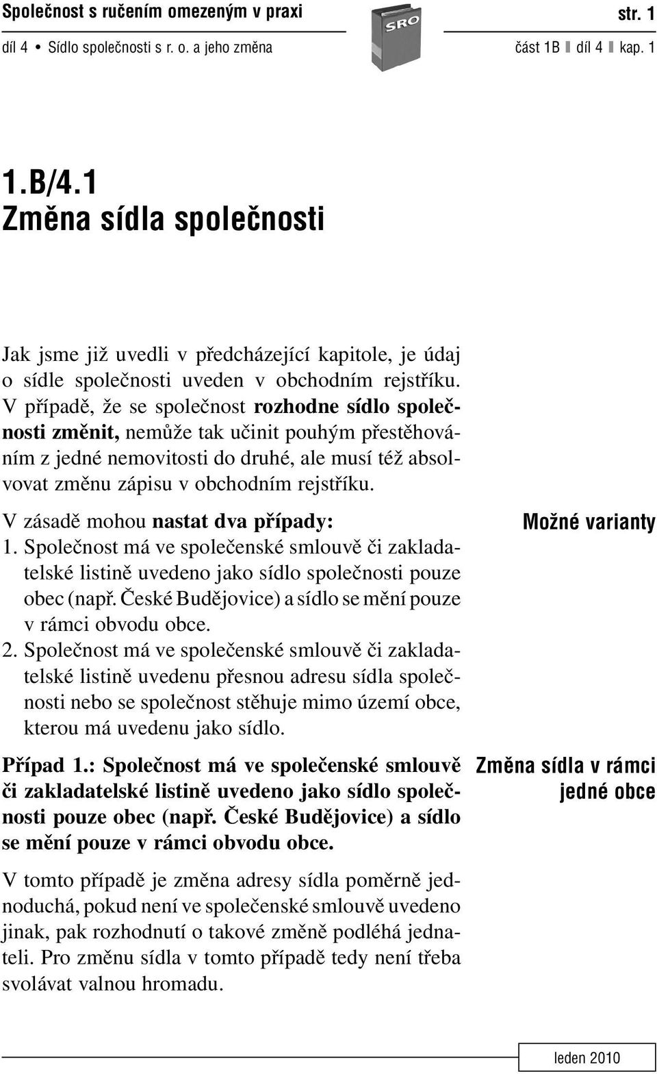 V případě, že se společnost rozhodne sídlo společnosti změnit, nemůže tak učinit pouhým přestěhováním z jedné nemovitosti do druhé, ale musí též absolvovat změnu zápisu v obchodním rejstříku.