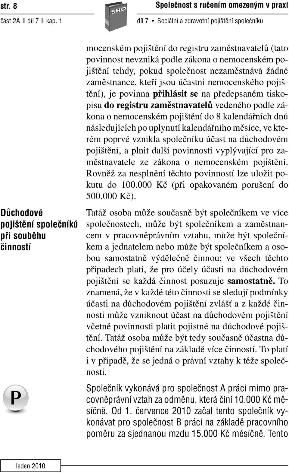 povinnost nevzniká podle zákona o nemocenském pojištění tehdy, pokud společnost nezaměstnává žádné zaměstnance, kteří jsou účastni nemocenského pojištění), je povinna přihlásit se na předepsaném