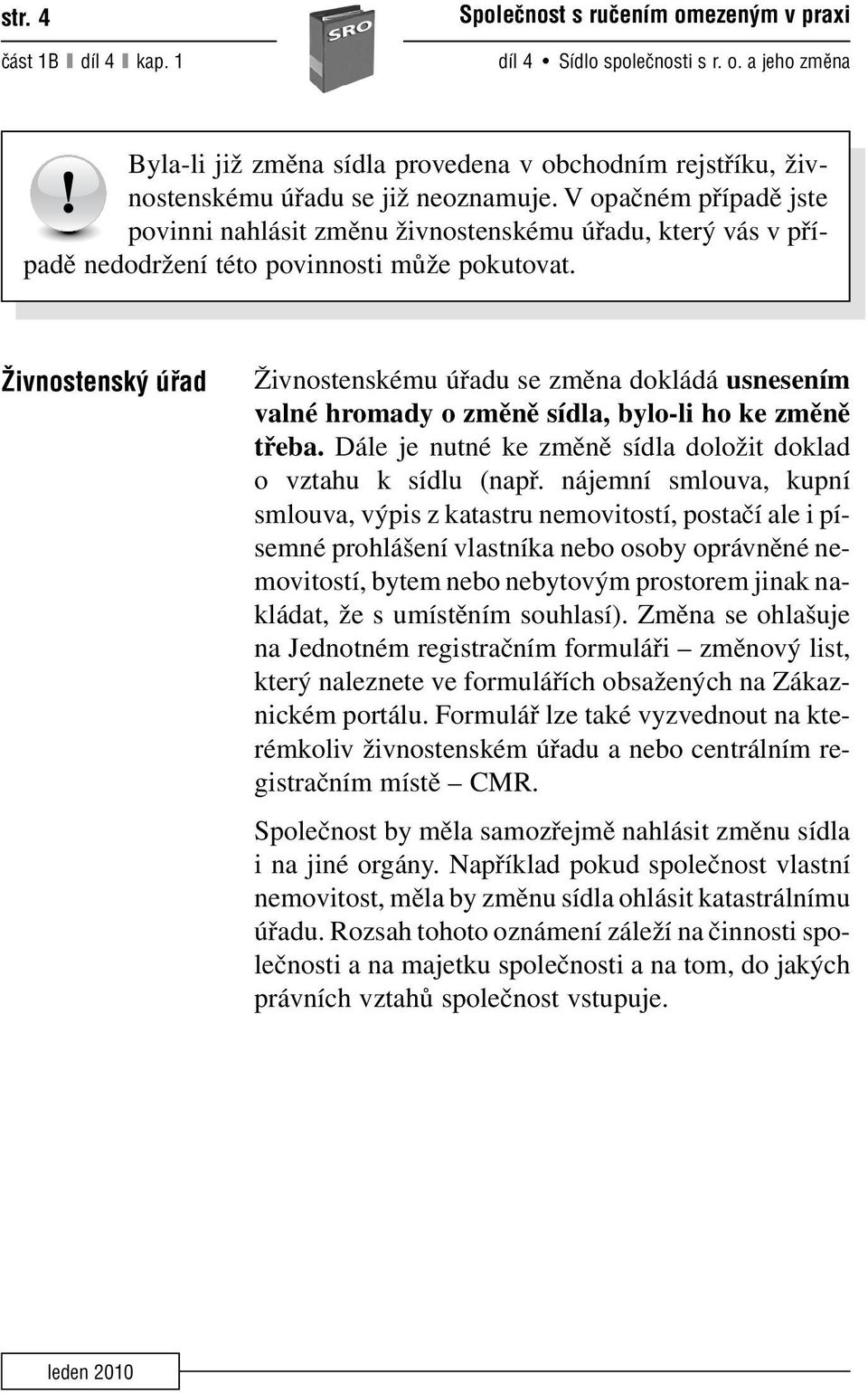 Îivnostensk úfiad Živnostenskému úřadu se změna dokládá usnesením valné hromady o změně sídla, bylo-li ho ke změně třeba. Dále je nutné ke změně sídla doložit doklad o vztahu k sídlu (např.