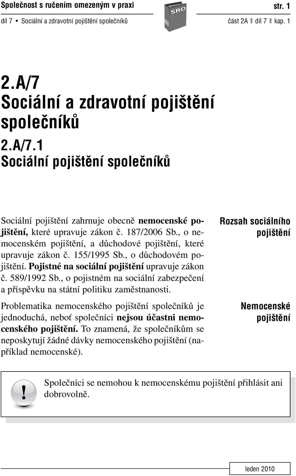 , o nemocenském pojištění, a důchodové pojištění, které upravuje zákon č. 155/1995 Sb., o důchodovém pojištění. Pojistné na sociální pojištění upravuje zákon č. 589/1992 Sb.