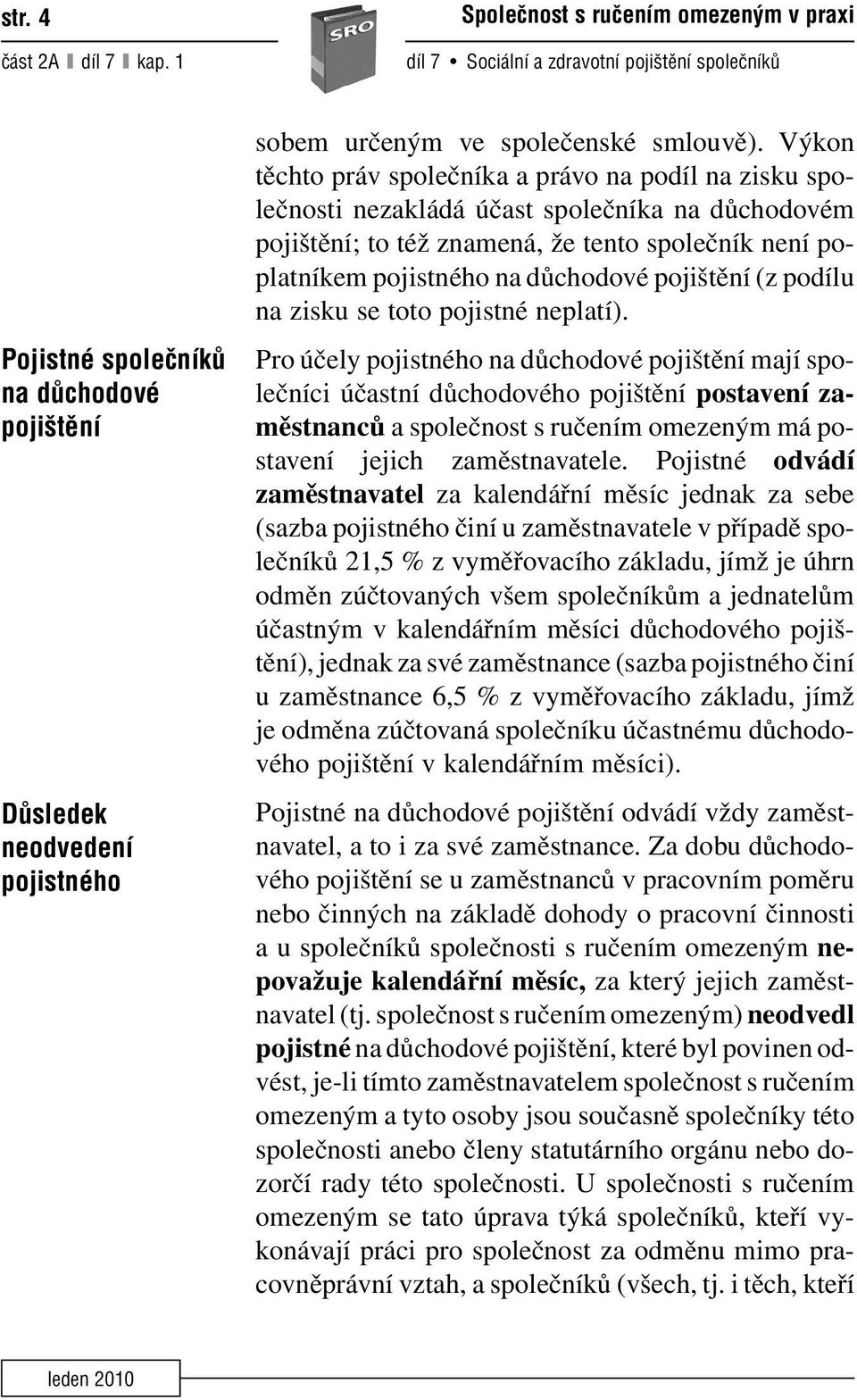 Výkon těchto práv společníka a právo na podíl na zisku společnosti nezakládá účast společníka na důchodovém pojištění; to též znamená, že tento společník není poplatníkem pojistného na důchodové