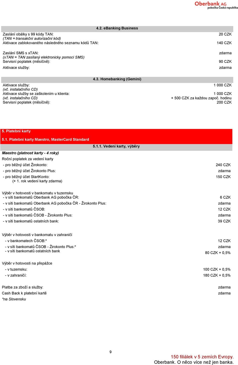 instalačního CD) Servisní poplatek (měsíčně): 4.3. Homebanking (Gemini) + 500 CZK za každou započ. hodinu 5. Platební karty 5.1.