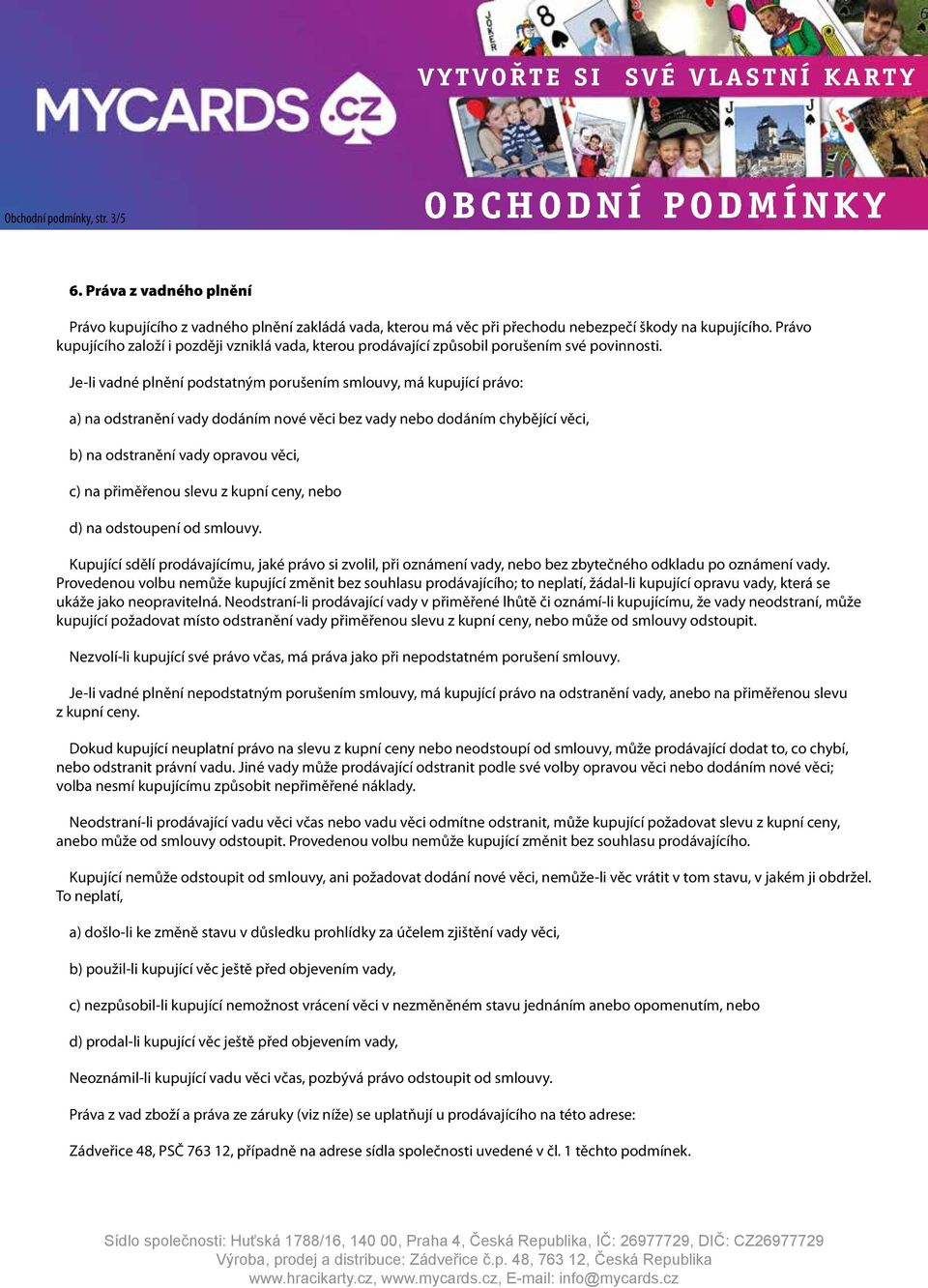 Je-li vadné plnění podstatným porušením smlouvy, má kupující právo: a) na odstranění vady dodáním nové věci bez vady nebo dodáním chybějící věci, b) na odstranění vady opravou věci, c) na přiměřenou