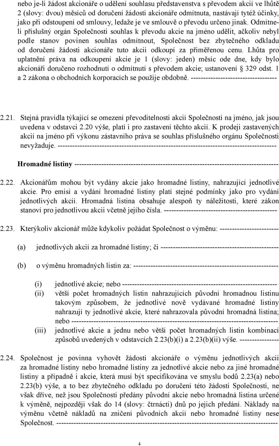 Odmítneli příslušný orgán Společnosti souhlas k převodu akcie na jméno udělit, ačkoliv nebyl podle stanov povinen souhlas odmítnout, Společnost bez zbytečného odkladu od doručení žádosti akcionáře