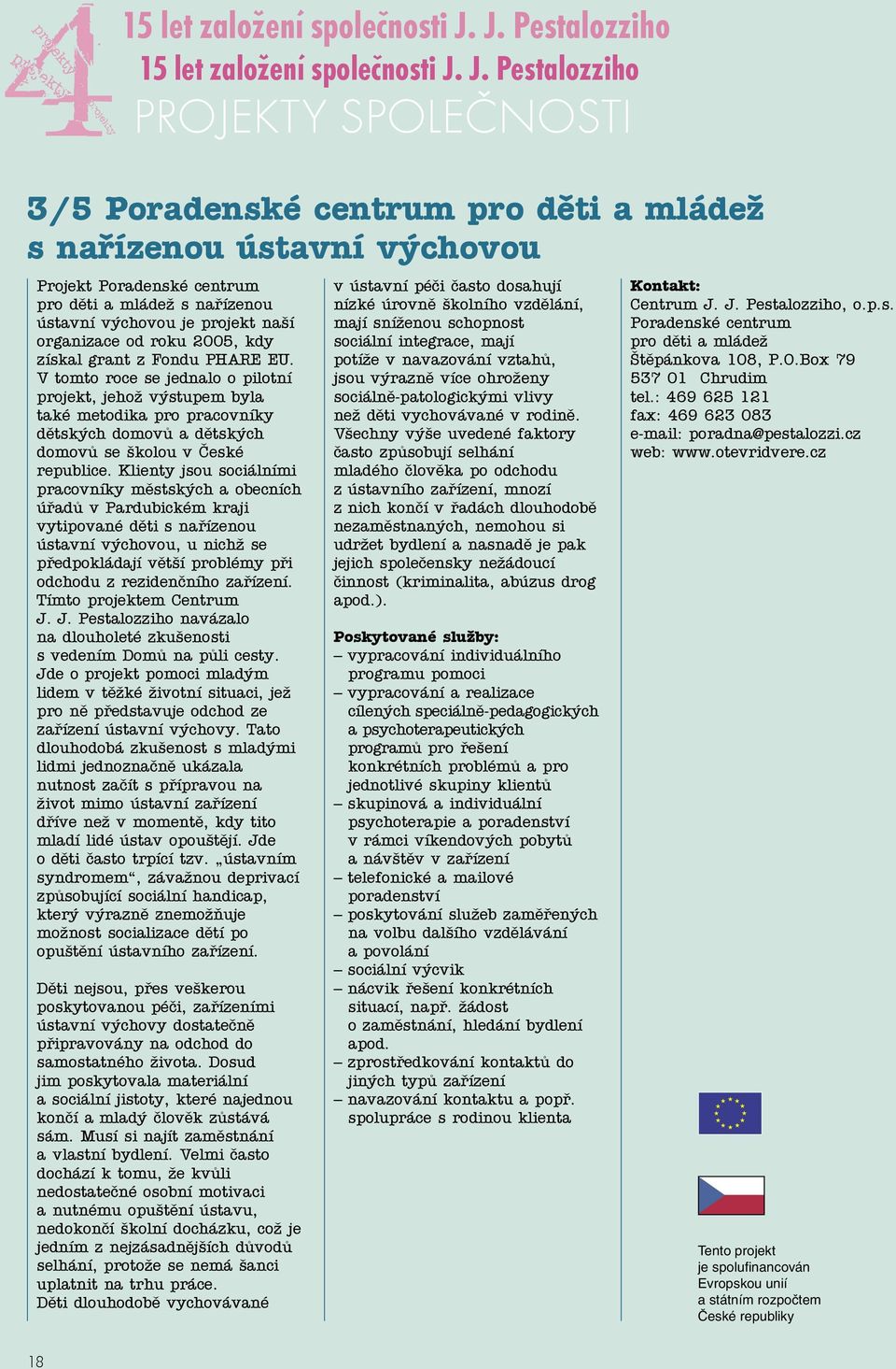 Klienty jsou sociálními pracovníky městských a obecních úřadů v Pardubickém kraji vytipované děti s nařízenou ústavní výchovou, u nichž se předpokládají větší problémy při odchodu z rezidenčního