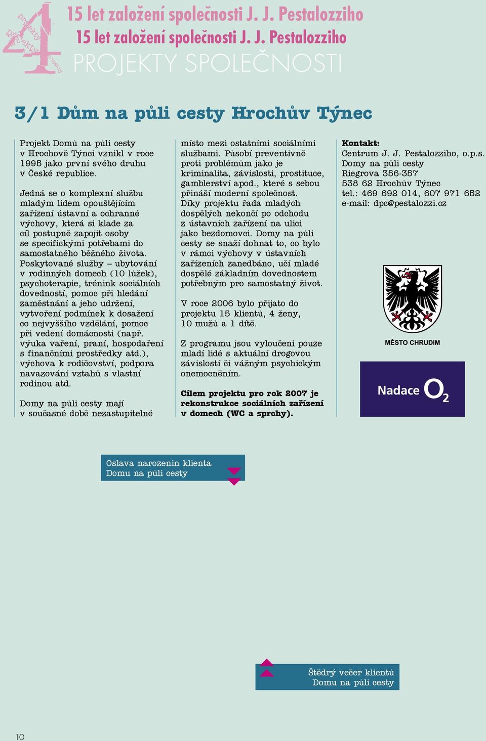 Poskytované služby ubytování v rodinných domech (10 lůžek), psychoterapie, trénink sociálních dovedností, pomoc při hledání zaměstnání a jeho udržení, vytvoření podmínek k dosažení co nejvyššího