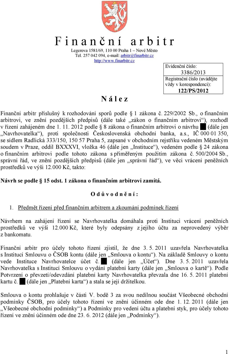 229/2002 Sb., o finančním arbitrovi, ve znění pozdějších předpisů (dále také zákon o finančním arbitrovi ), rozhodl v řízení zahájeném dne 1. 11.