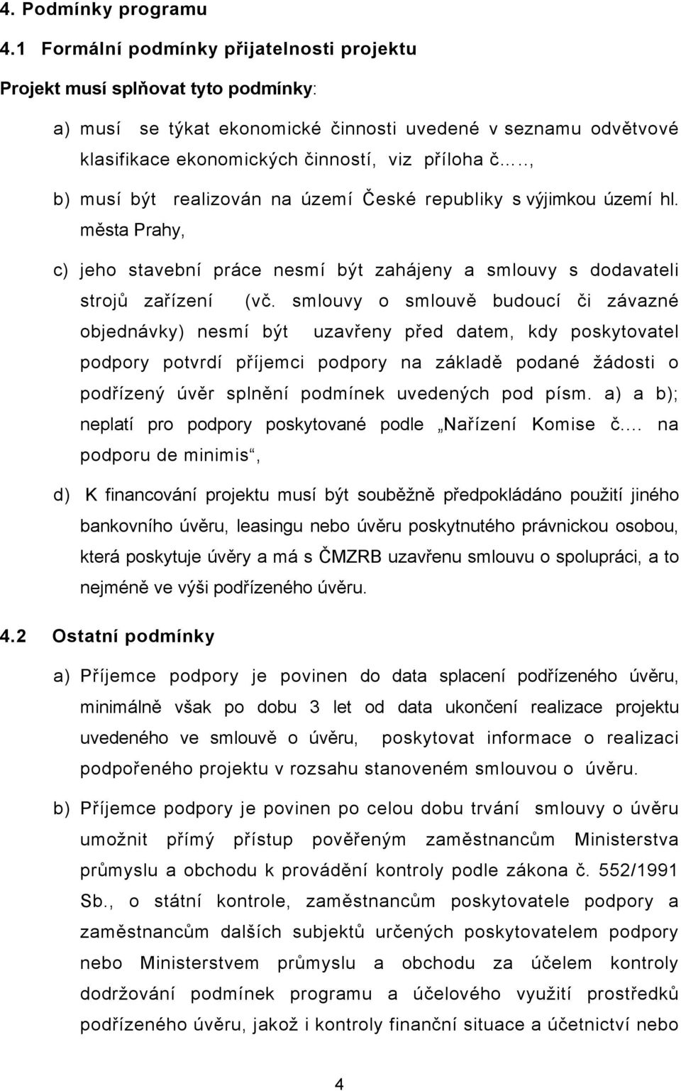 ., b) musí být realizován na území České republiky s výjimkou území hl. města Prahy, c) jeho stavební práce nesmí být zahájeny a smlouvy s dodavateli strojů zařízení (vč.