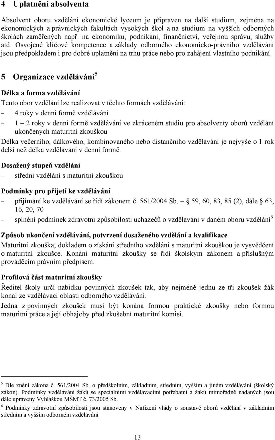 Osvojené klíčové kompetence a základy odborného ekonomicko-právního vzdělávání jsou předpokladem i pro dobré uplatnění na trhu práce nebo pro zahájení vlastního podnikání.