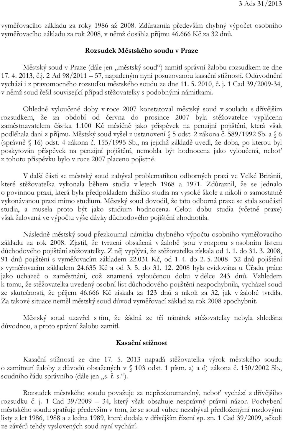 Odůvodnění vychází i z pravomocného rozsudku městského soudu ze dne 11. 5. 2010, č. j. 1 Cad 39/2009-34, v němž soud řešil související případ stěžovatelky s podobnými námitkami.