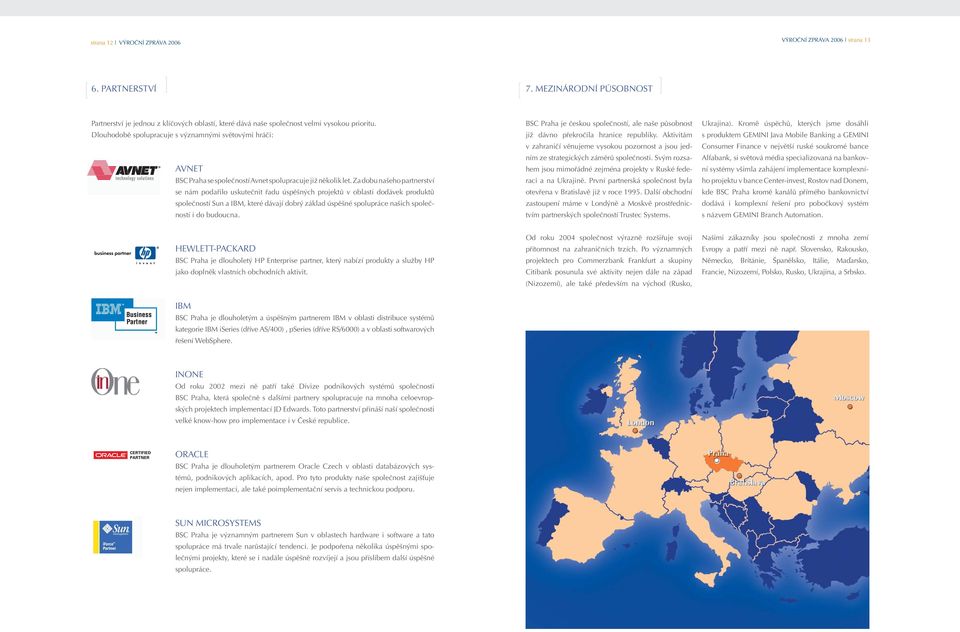 Za dobu našeho partnerství se nám podařilo uskutečnit řadu úspěšných projektů v oblasti dodávek produktů společností Sun a IBM, které dávají dobrý základ úspěšné spolupráce našich společností i do