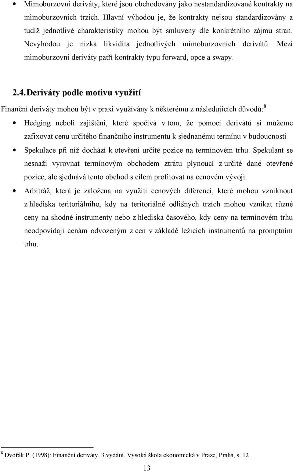 Nevýhodou je nízká likvidita jednotlivých mimoburzovních derivátů. Mezi mimoburzovní deriváty patří kontrakty typu forward, opce a swapy. 2.4.