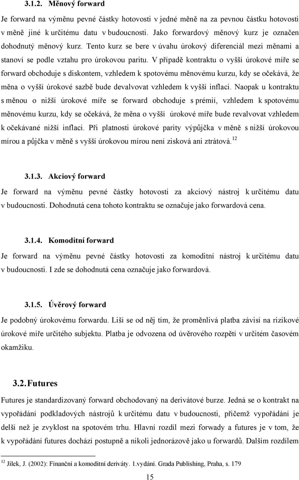 V případě kontraktu o vyšší úrokové míře se forward obchoduje s diskontem, vzhledem k spotovému měnovému kurzu, kdy se očekává, že měna o vyšší úrokové sazbě bude devalvovat vzhledem k vyšší inflaci.