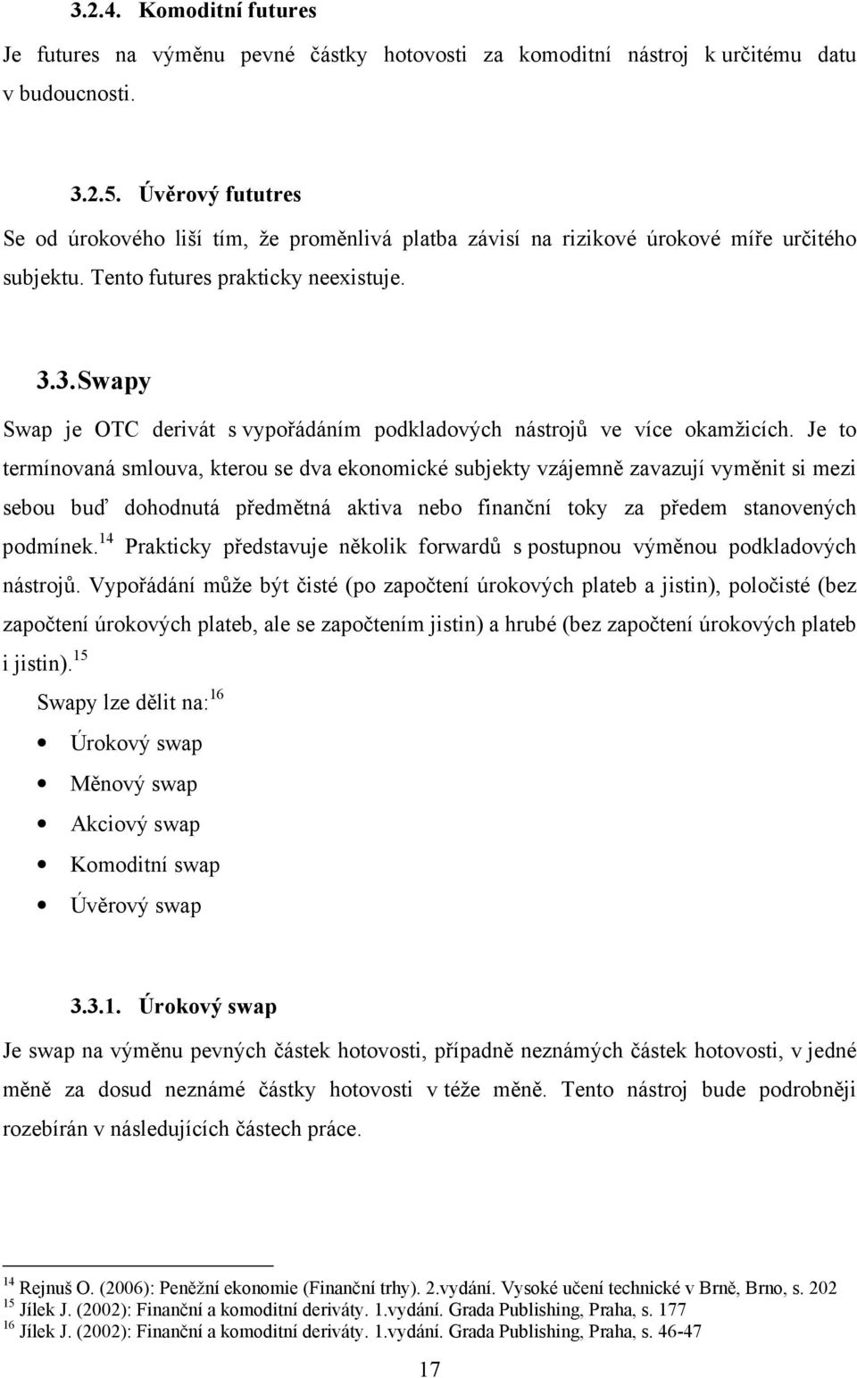 3. Swapy Swap je OTC derivát s vypořádáním podkladových nástrojů ve více okamžicích.