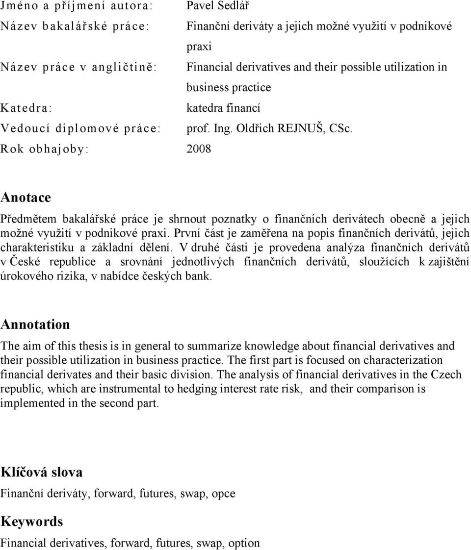 Rok obhajoby: 2008 Anotace Předmětem bakalářské práce je shrnout poznatky o finančních derivátech obecně a jejich možné využití v podnikové praxi.