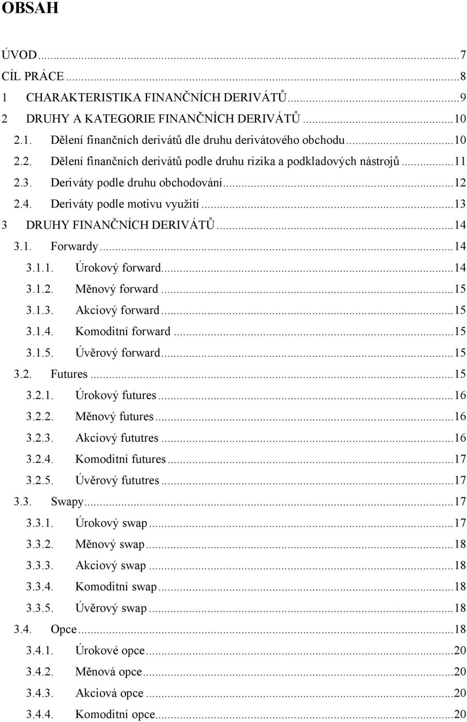 .. 15 3.1.3. Akciový forward... 15 3.1.4. Komoditní forward... 15 3.1.5. Úvěrový forward... 15 3.2. Futures... 15 3.2.1. Úrokový futures... 16 3.2.2. Měnový futures... 16 3.2.3. Akciový fututres.