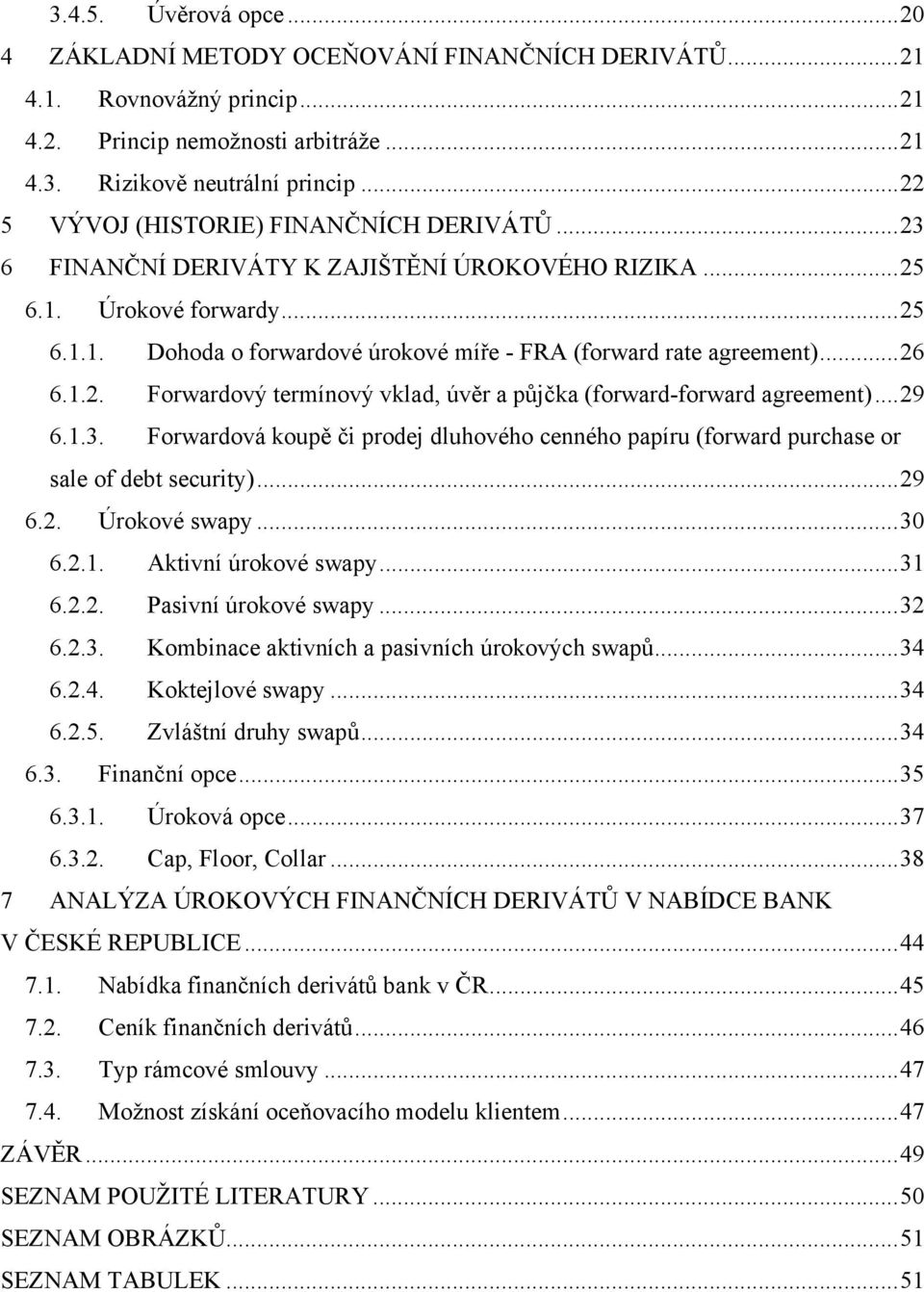 .. 26 6.1.2. Forwardový termínový vklad, úvěr a půjčka (forward-forward agreement)... 29 6.1.3. Forwardová koupě či prodej dluhového cenného papíru (forward purchase or sale of debt security)... 29 6.2. Úrokové swapy.