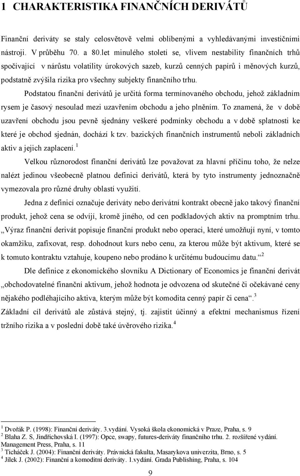 finančního trhu. Podstatou finanční derivátů je určitá forma termínovaného obchodu, jehož základním rysem je časový nesoulad mezi uzavřením obchodu a jeho plněním.