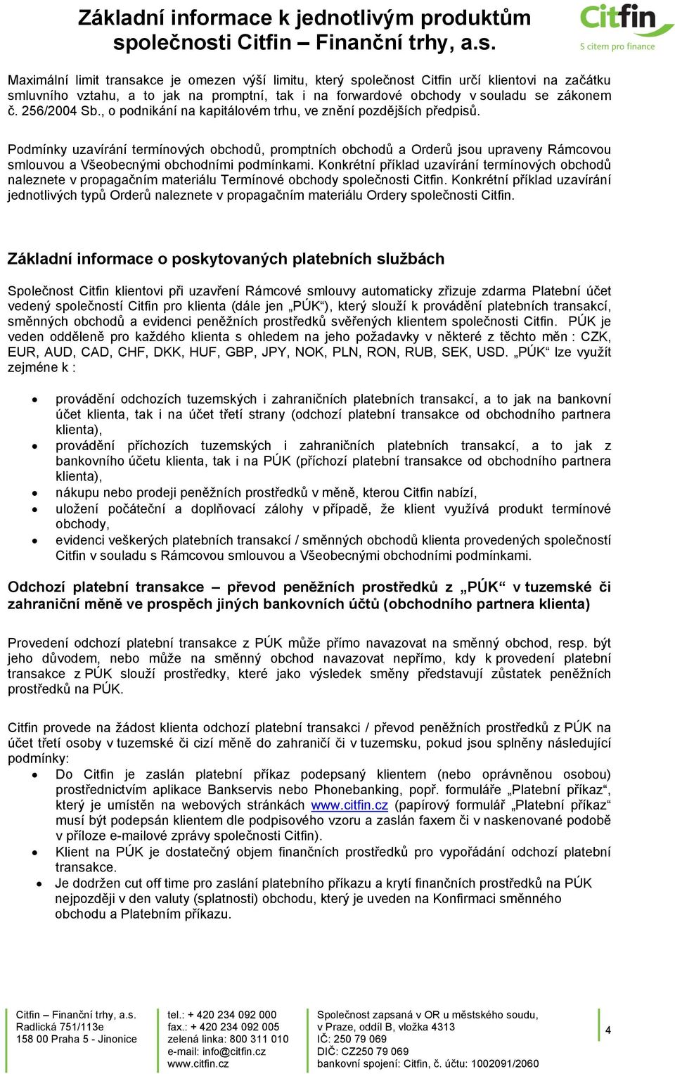 Podmínky uzavírání termínových obchodů, promptních obchodů a Orderů jsou upraveny Rámcovou smlouvou a Všeobecnými obchodními podmínkami.