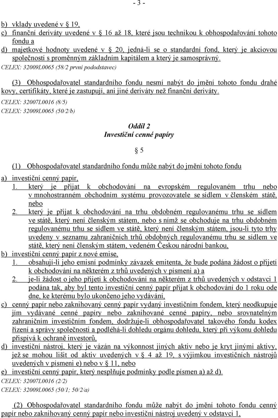 CELEX: 32009L0065 (58/2 první pododstavec) (3) Obhospodařovatel standardního fondu nesmí nabýt do jmění tohoto fondu drahé kovy, certifikáty, které je zastupují, ani jiné deriváty než finanční