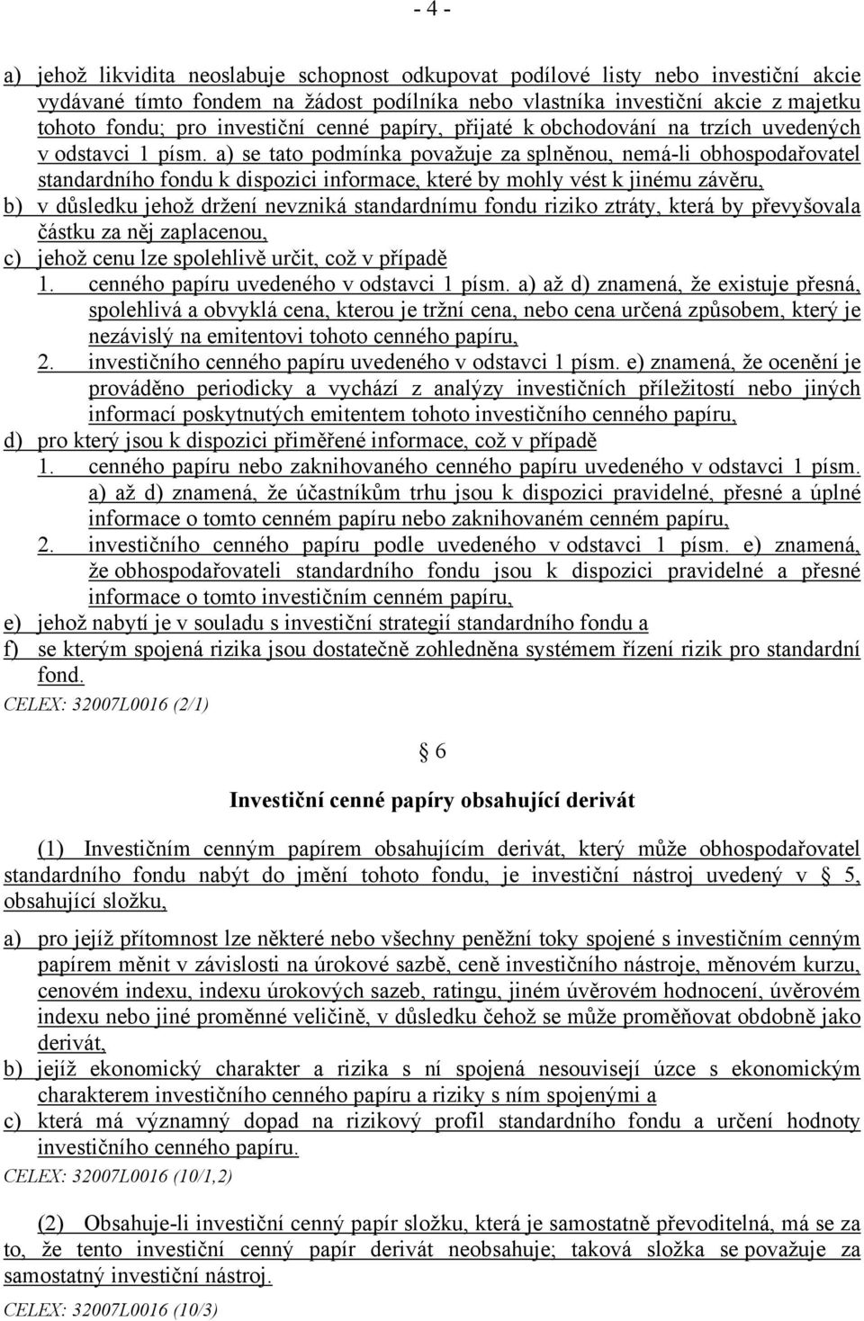 a) se tato podmínka považuje za splněnou, nemá-li obhospodařovatel standardního fondu k dispozici informace, které by mohly vést k jinému závěru, b) v důsledku jehož držení nevzniká standardnímu