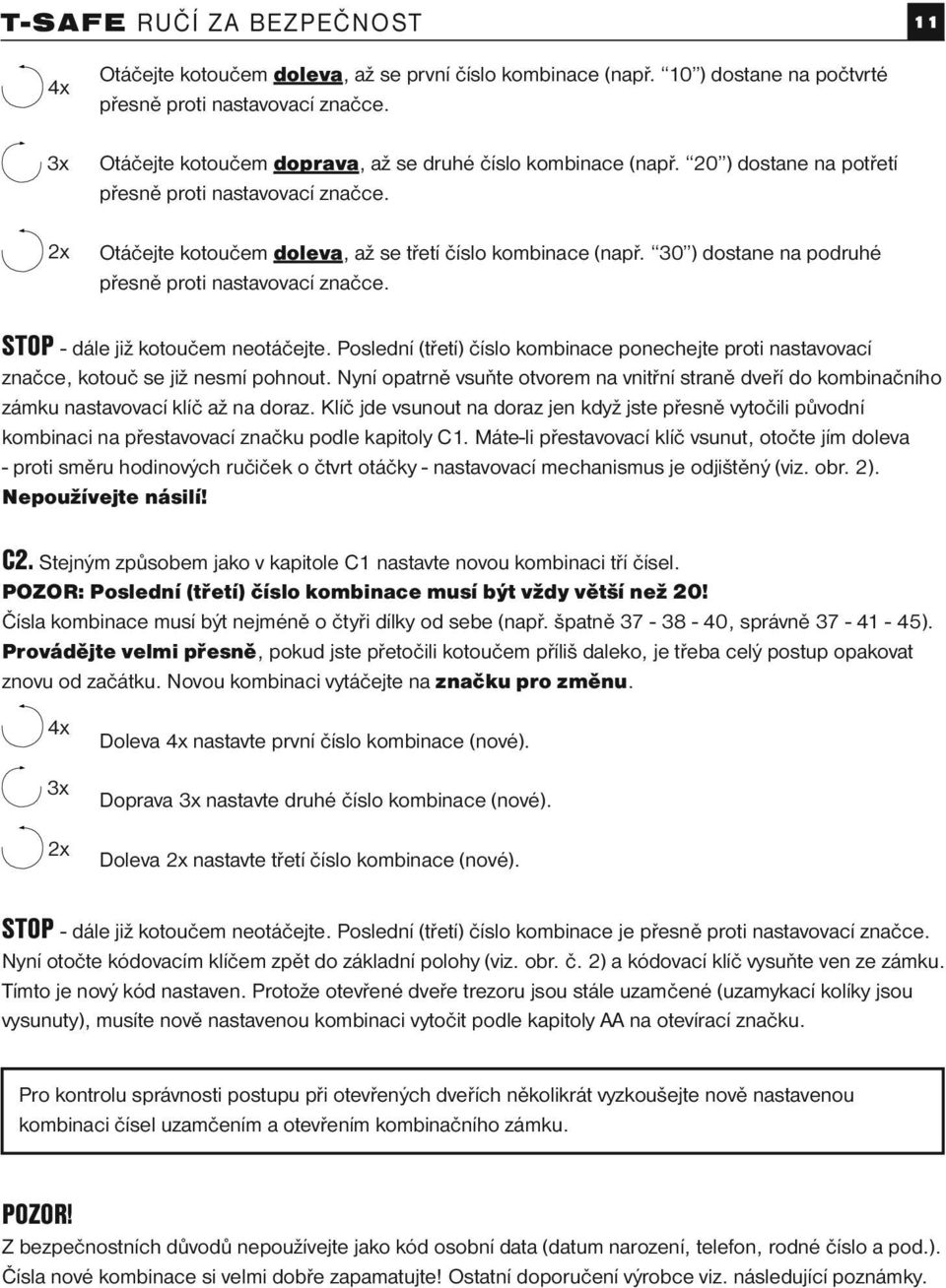 30 ) dostane na podruhé přesně proti nastavovací značce. STOP - dále již kotoučem neotáčejte. Poslední (třetí) číslo kombinace ponechejte proti nastavovací značce, kotouč se již nesmí pohnout.