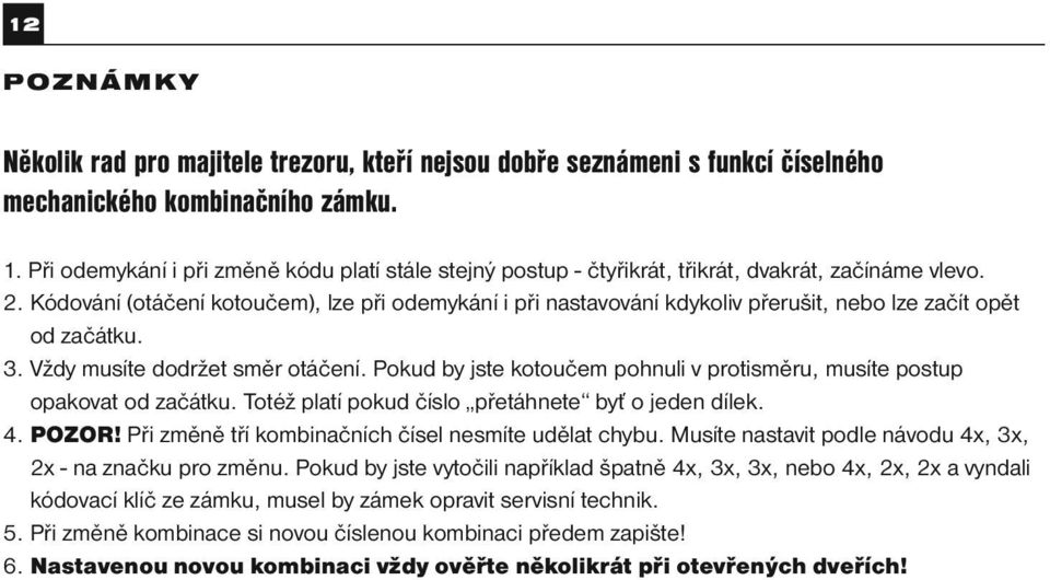 Kódování (otáčení kotoučem), lze při odemykání i při nastavování kdykoliv přerušit, nebo lze začít opět od začátku. 3. Vždy musíte dodržet směr otáčení.