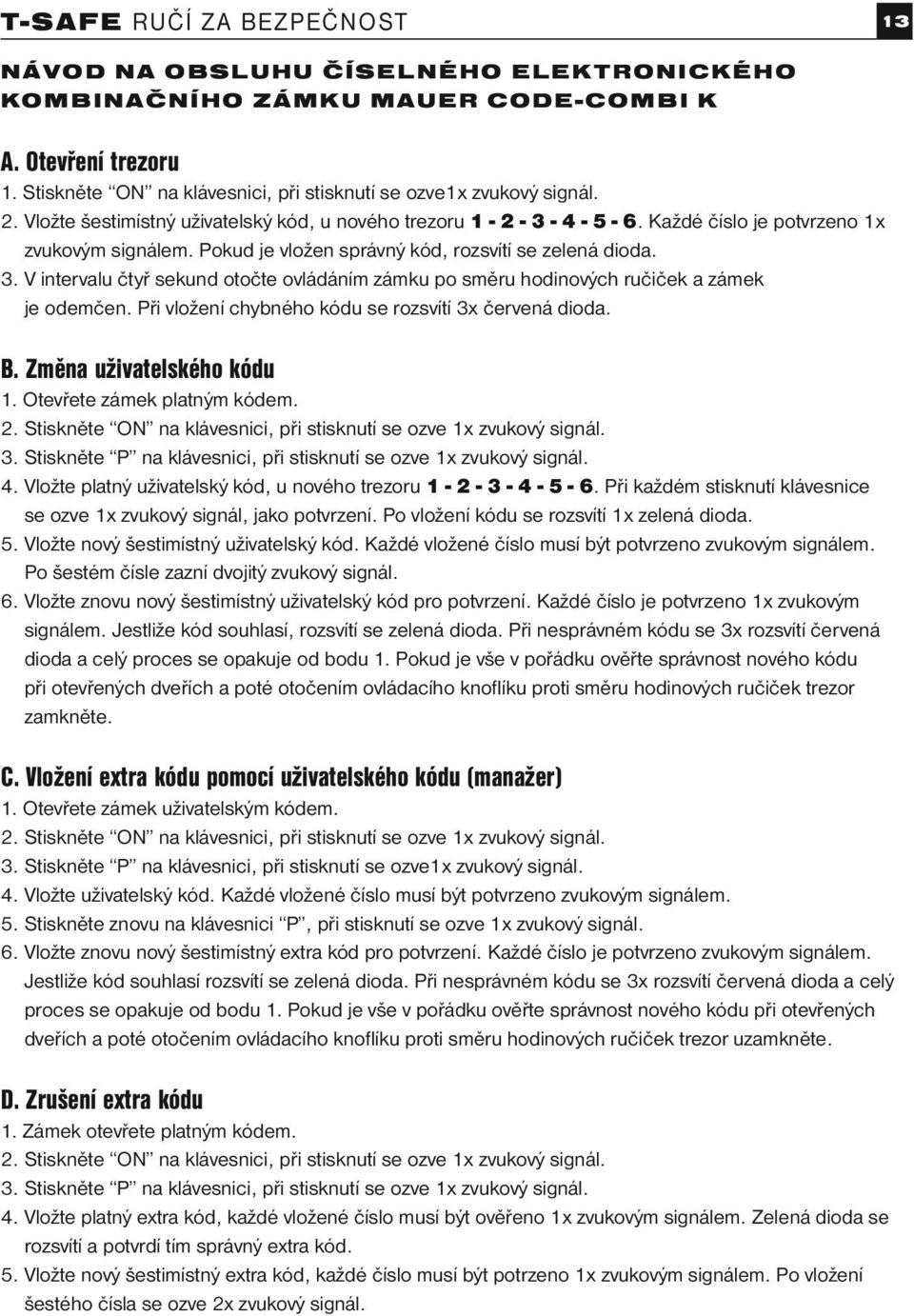 Při vložení chybného kódu se rozsvítí 3x červená dioda. B. Změna uživatelského kódu 1. Otevřete zámek platným kódem. 2. Stiskněte ON na klávesnici, při stisknutí se ozve 1x zvukový signál. 3. Stiskněte P na klávesnici, při stisknutí se ozve 1x zvukový signál.