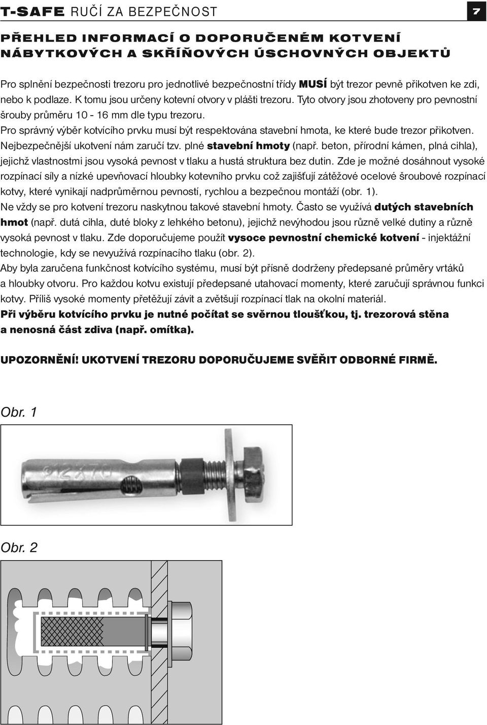 Pro správný výběr kotvícího prvku musí být respektována stavební hmota, ke které bude trezor přikotven. Nejbezpečnější ukotvení nám zaručí tzv. plné stavební hmoty (např.