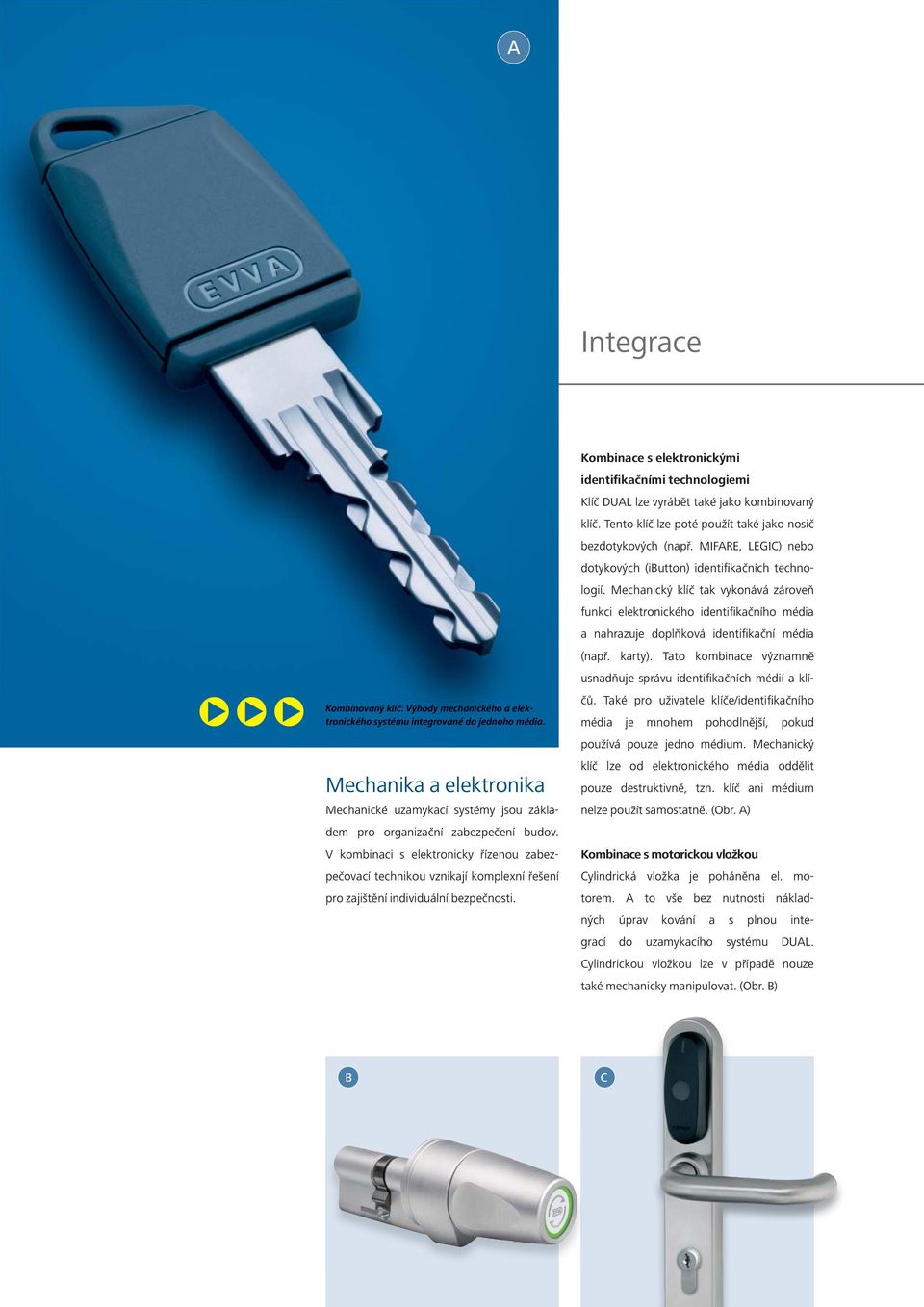 V kombinaci s elektronicky řízenou zabezpečovací technikou vznikají komplexní řešení pro zajištění individuální bezpečnosti.