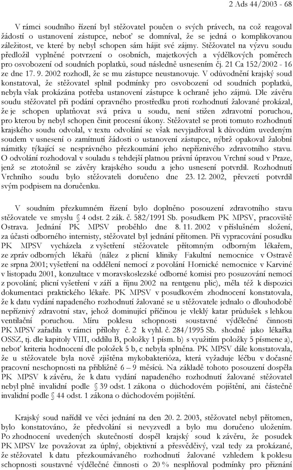 Stěžovatel na výzvu soudu předložil vyplněné potvrzení o osobních, majetkových a výdělkových poměrech pro osvobození od soudních poplatků, soud následně usnesením čj. 21 Ca 152/2002-16 ze dne 17. 9.