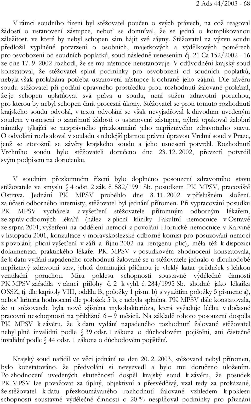 Stěžovatel na výzvu soudu předložil vyplněné potvrzení o osobních, majetkových a výdělkových poměrech pro osvobození od soudních poplatků, soud následně usnesením čj. 21 Ca 152/2002-16 ze dne 17. 9.