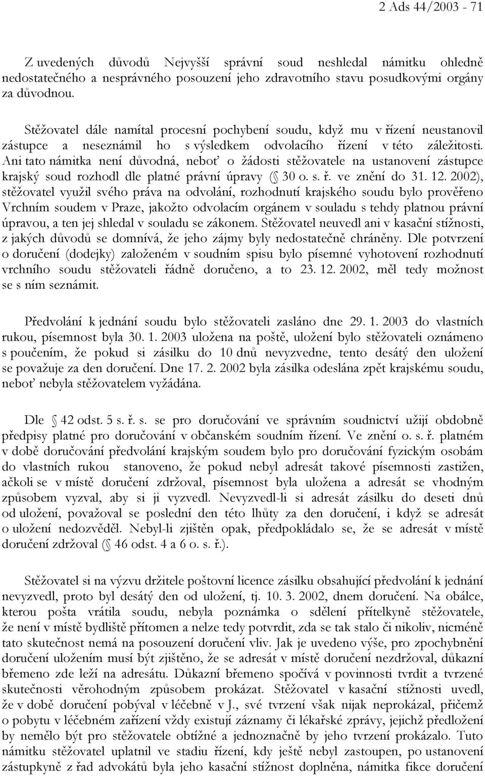 Ani tato námitka není důvodná, neboť o žádosti stěžovatele na ustanovení zástupce krajský soud rozhodl dle platné právní úpravy ( 30 o. s. ř. ve znění do 31. 12.