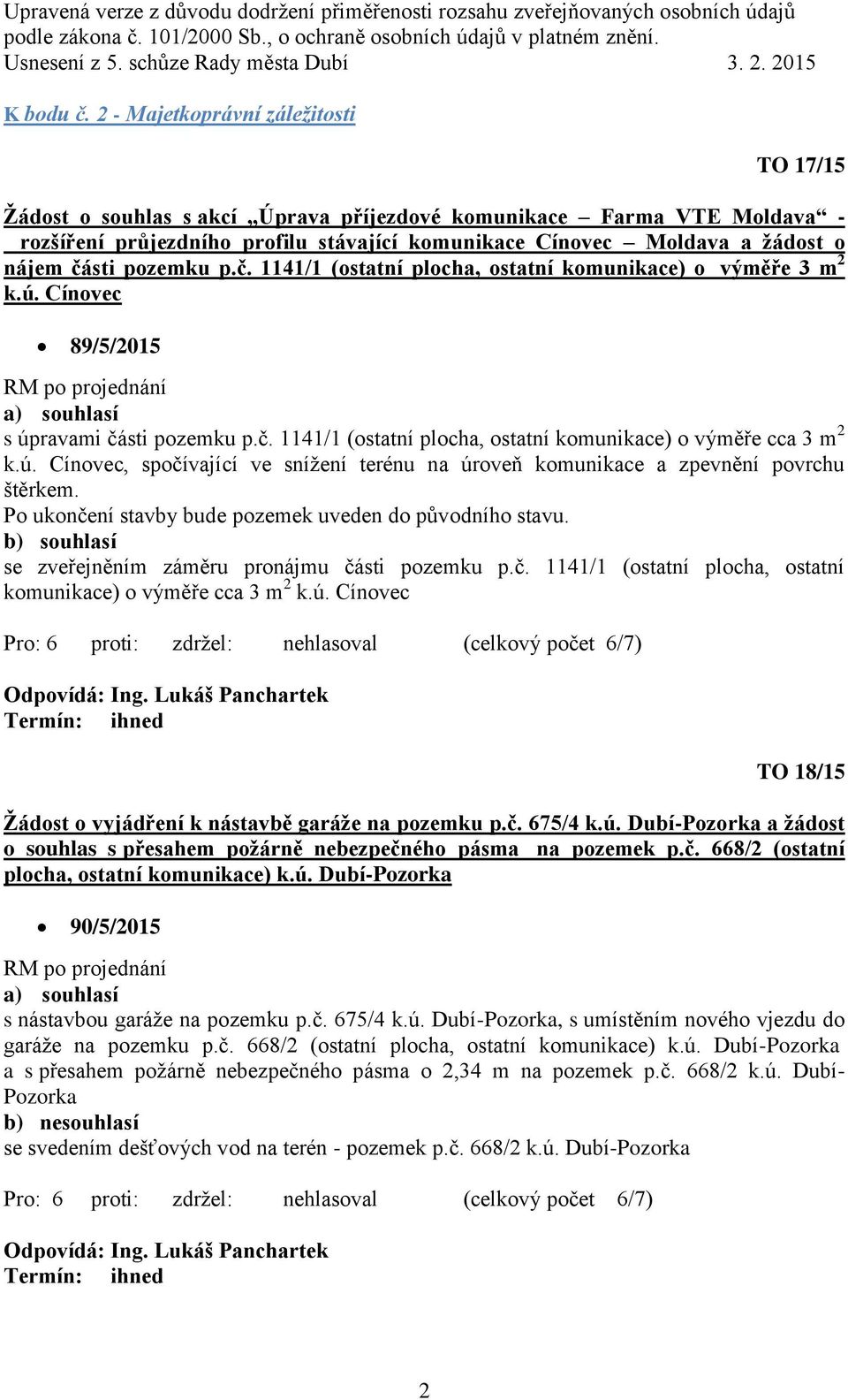 části pozemku p.č. 1141/1 (ostatní plocha, ostatní komunikace) o výměře 3 m 2 k.ú. Cínovec 89/5/2015 a) souhlasí s úpravami části pozemku p.č. 1141/1 (ostatní plocha, ostatní komunikace) o výměře cca 3 m 2 k.