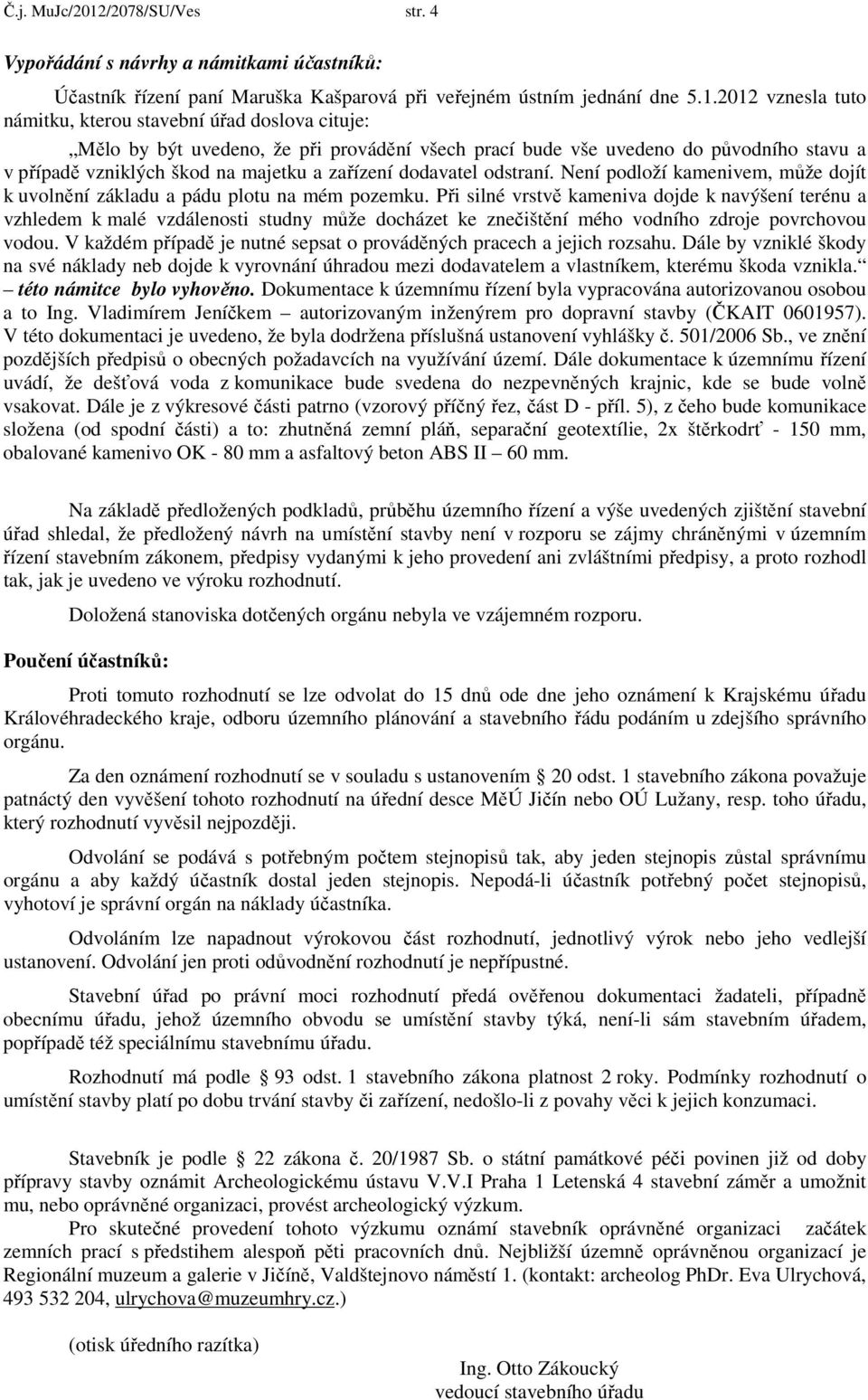 2012 vznesla tuto námitku, kterou stavební úřad doslova cituje: Mělo by být uvedeno, že při provádění všech prací bude vše uvedeno do původního stavu a v případě vzniklých škod na majetku a zařízení