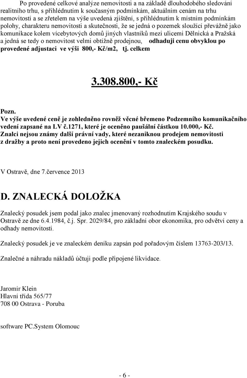 ulicemi Dělnická a Pražská a jedná se tedy o nemovitost velmi obtížně prodejnou, odhaduji cenu obvyklou po provedené adjustaci ve výši 800,- Kč/m2, tj. celkem 3.308.800,- Kč Pozn.
