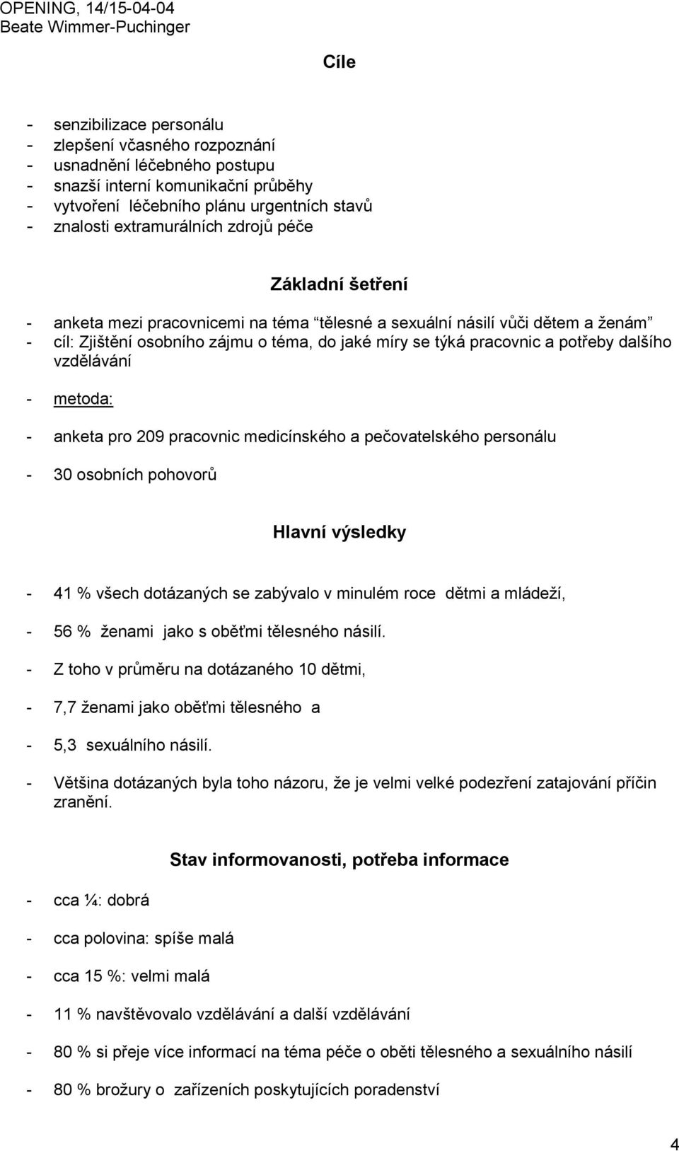 vzdělávání - metoda: - anketa pro 209 pracovnic medicínského a pečovatelského personálu - 30 osobních pohovorů Hlavní výsledky - 41 % všech dotázaných se zabývalo v minulém roce dětmi a mládeží, - 56