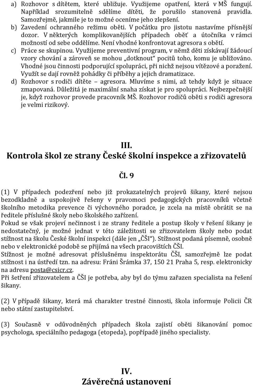 V některých komplikovanějších případech oběť a útočníka v rámci možností od sebe oddělíme. Není vhodné konfrontovat agresora s obětí. c) Práce se skupinou.