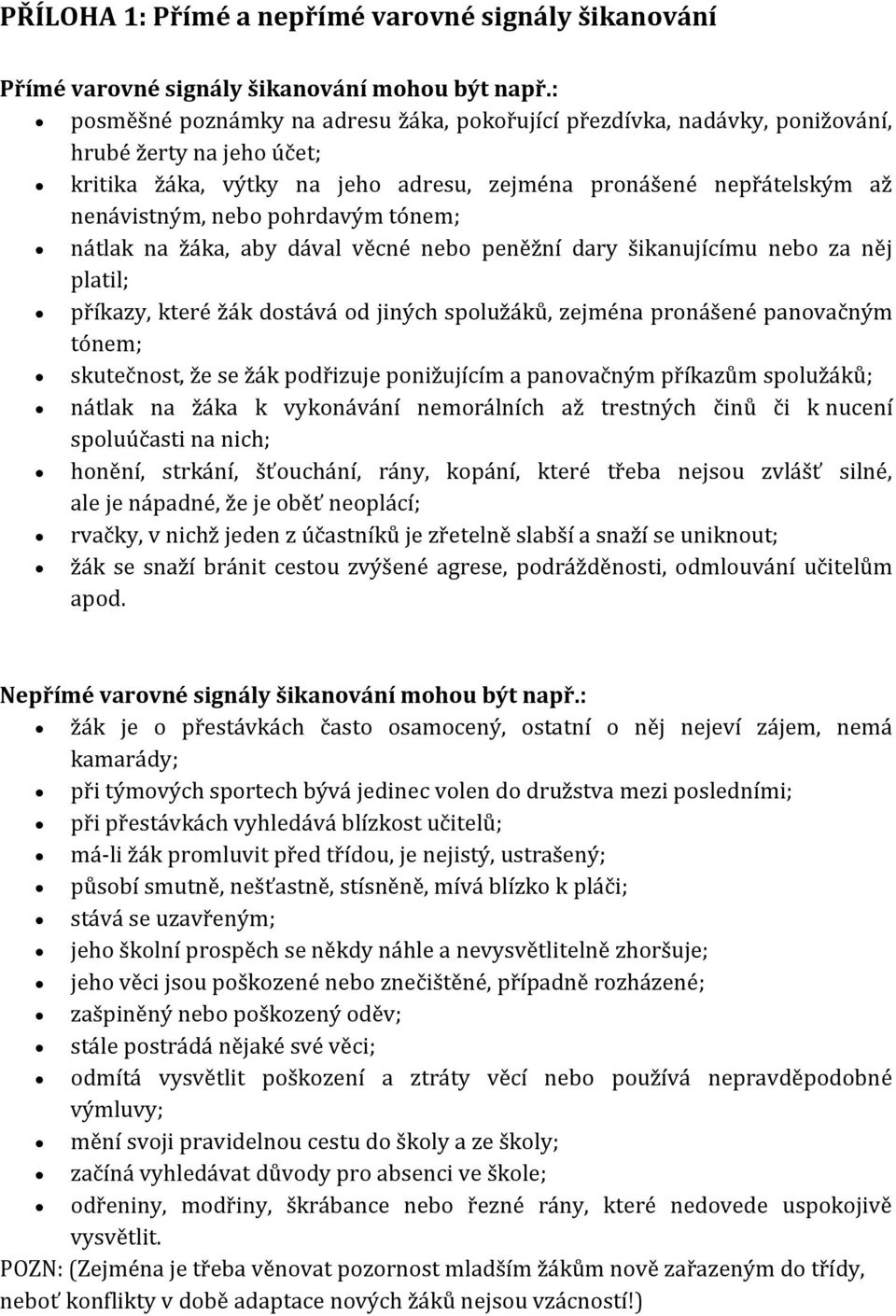 pohrdavým tónem; nátlak na žáka, aby dával věcné nebo peněžní dary šikanujícímu nebo za něj platil; příkazy, které žák dostává od jiných spolužáků, zejména pronášené panovačným tónem; skutečnost, že