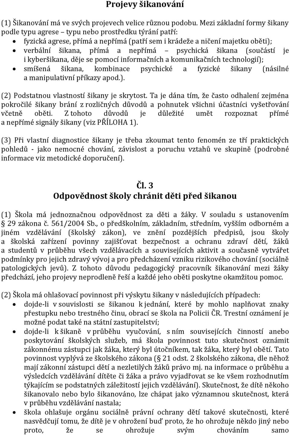 psychická šikana (součástí je i kyberšikana, děje se pomocí informačních a komunikačních technologií); smíšená šikana, kombinace psychické a fyzické šikany (násilné a manipulativní příkazy apod.). (2) Podstatnou vlastností šikany je skrytost.