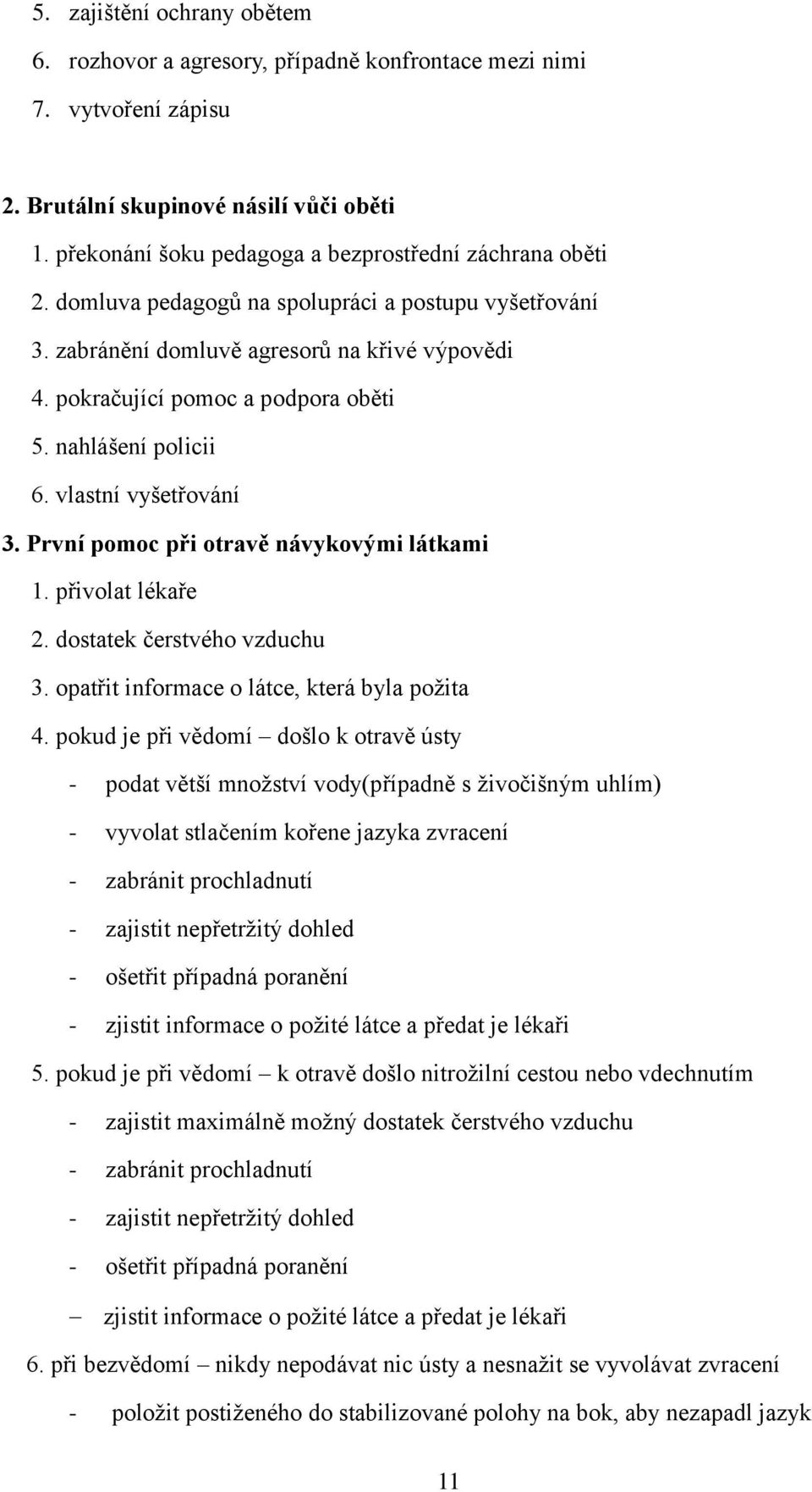 nahlášení policii 6. vlastní vyšetřování 3. První pomoc při otravě návykovými látkami 1. přivolat lékaře 2. dostatek čerstvého vzduchu 3. opatřit informace o látce, která byla požita 4.