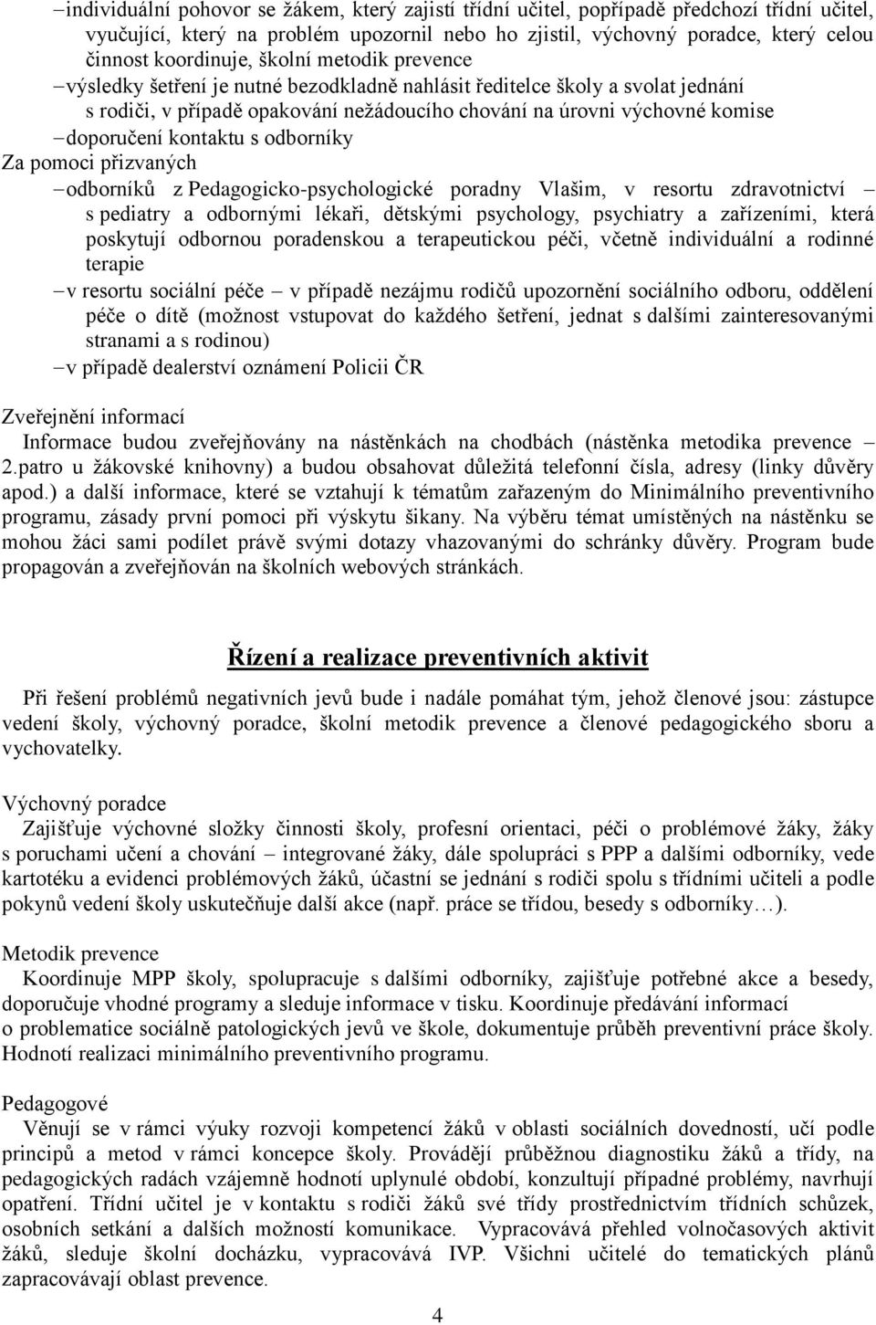 s odborníky Za pomoci přizvaných odborníků z Pedagogicko-psychologické poradny Vlašim, v resortu zdravotnictví s pediatry a odbornými lékaři, dětskými psychology, psychiatry a zařízeními, která