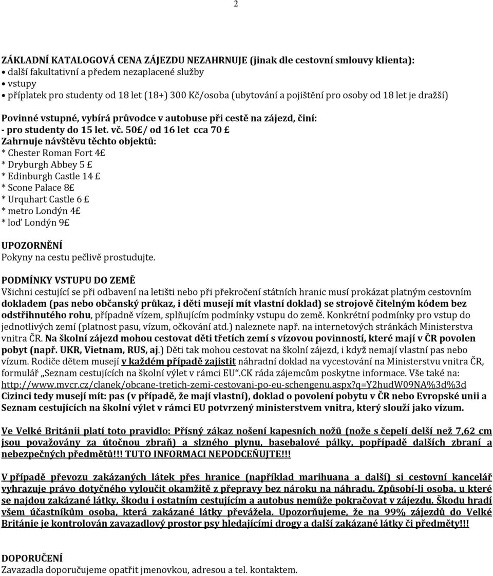 50 / od 16 let cca 70 Zahrnuje návštěvu těchto objektů: * Chester Roman Fort 4 * Dryburgh Abbey 5 * Edinburgh Castle 14 * Scone Palace 8 * Urquhart Castle 6 * metro Londýn 4 * loď Londýn 9 UPOZORNĚNÍ