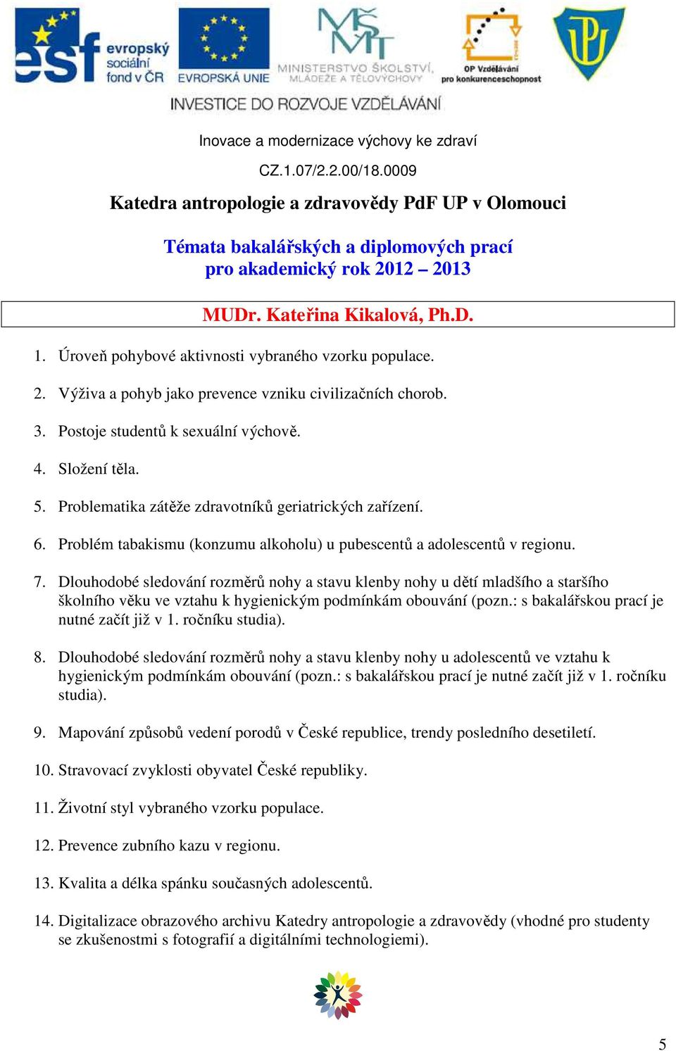 Dlouhodobé sledování rozměrů nohy a stavu klenby nohy u dětí mladšího a staršího školního věku ve vztahu k hygienickým podmínkám obouvání (pozn.: s bakalářskou prací je nutné začít již v 1.