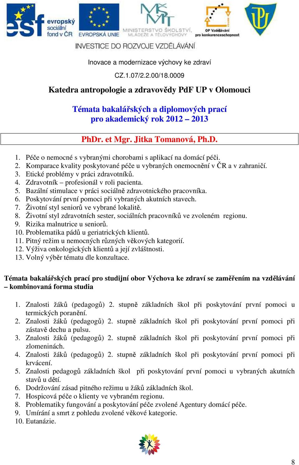 Poskytování první pomoci při vybraných akutních stavech. 7. Životní styl seniorů ve vybrané lokalitě. 8. Životní styl zdravotních sester, sociálních pracovníků ve zvoleném regionu. 9.