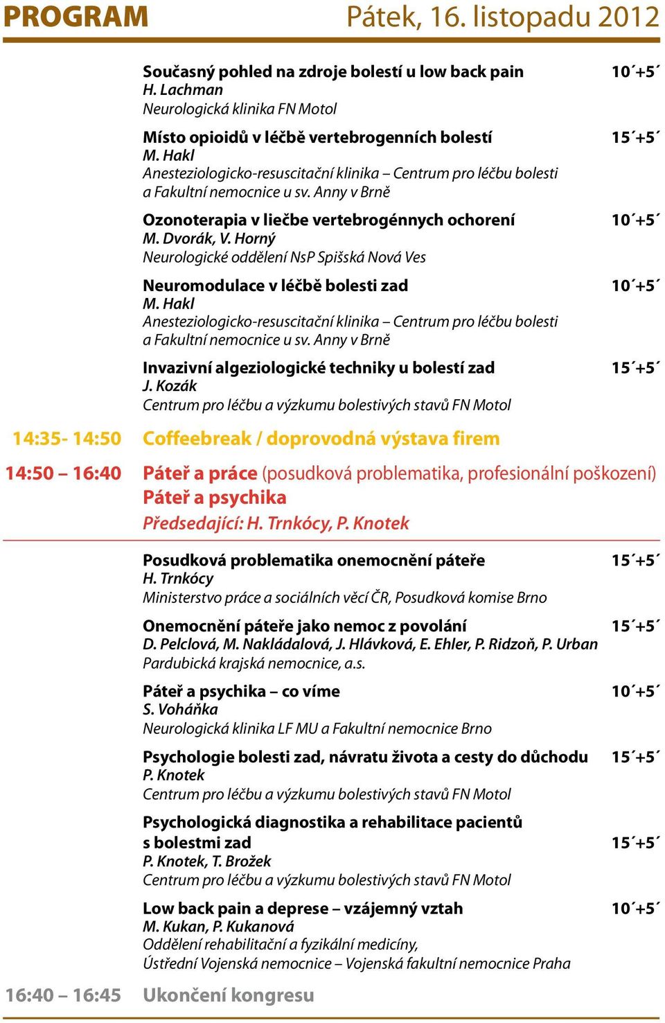 Horný Neurologické oddělení NsP Spišská Nová Ves Neuromodulace v léčbě bolesti zad 10 +5 M. Hakl Anesteziologicko-resuscitační klinika Centrum pro léčbu bolesti a Fakultní nemocnice u sv.