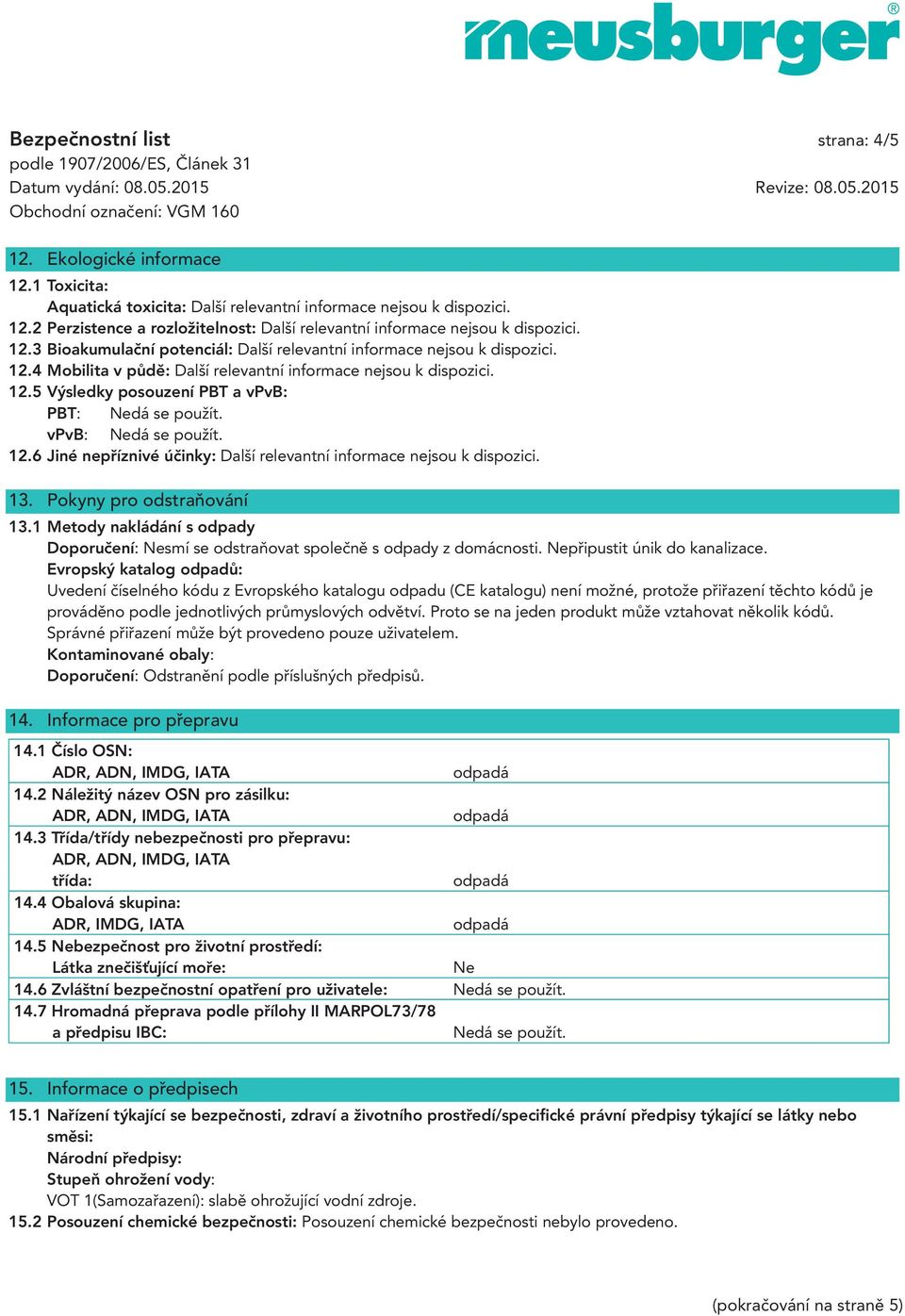 vpvb: Nedá se použít. 12.6 Jiné nepříznivé účinky: Další relevantní informace nejsou k dispozici. 13. Pokyny pro odstraňování 13.