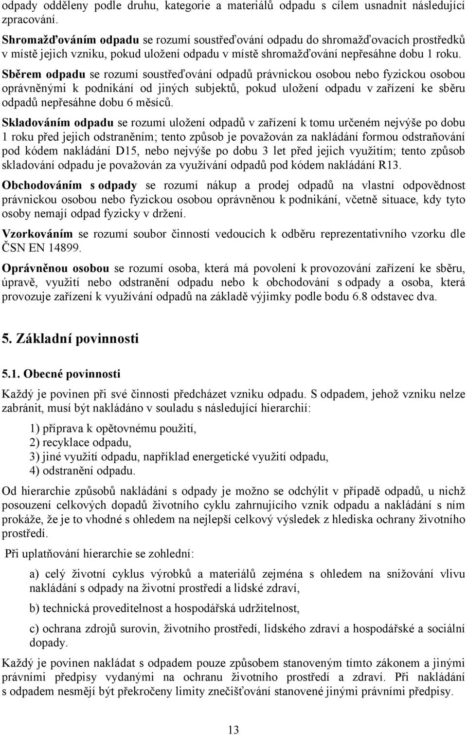 Sběrem odpadu se rozumí soustřeďování odpadů právnickou osobou nebo fyzickou osobou oprávněnými k podnikání od jiných subjektů, pokud uložení odpadu v zařízení ke sběru odpadů nepřesáhne dobu 6